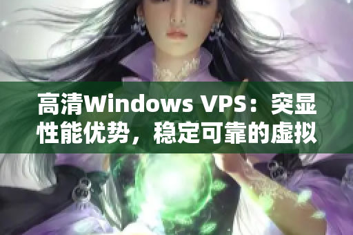 高清Windows VPS：突顯性能優(yōu)勢，穩(wěn)定可靠的虛擬專用服務(wù)器