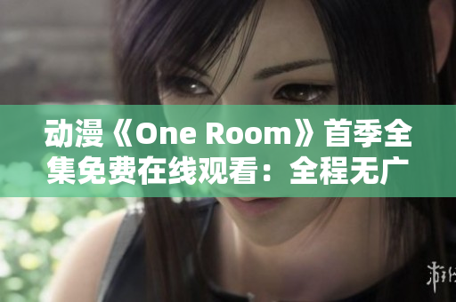 動漫《One Room》首季全集免費(fèi)在線觀看：全程無廣告，高清享受！