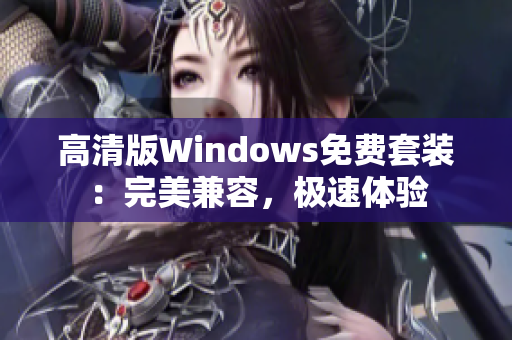 高清版Windows免費(fèi)套裝：完美兼容，極速體驗(yàn)