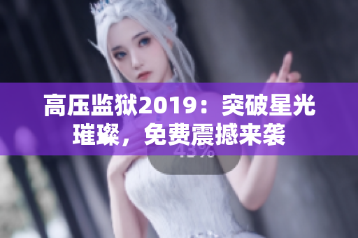 高壓監(jiān)獄2019：突破星光璀璨，免費震撼來襲