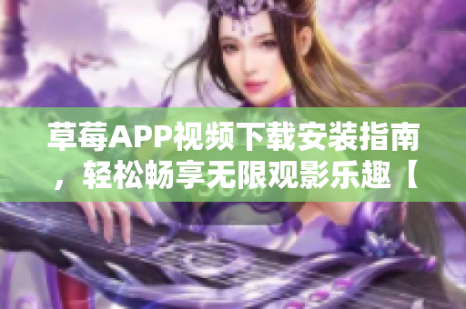 草莓APP視頻下載安裝指南，輕松暢享無限觀影樂趣【2022最新版】