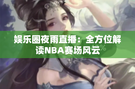 娛樂圈夜雨直播：全方位解讀NBA賽場風云