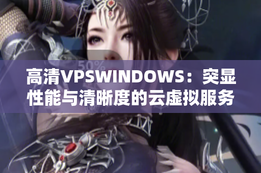 高清VPSWINDOWS：突顯性能與清晰度的云虛擬服務器