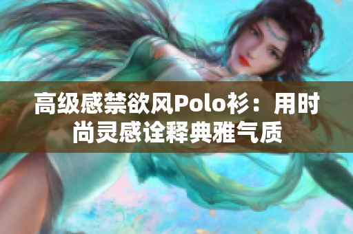 高級感禁欲風Polo衫：用時尚靈感詮釋典雅氣質