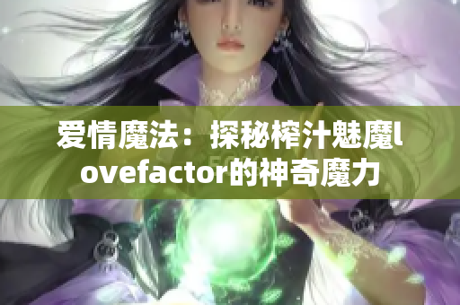 愛情魔法：探秘榨汁魅魔lovefactor的神奇魔力