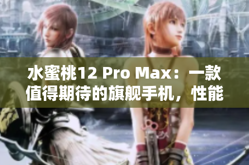 水蜜桃12 Pro Max：一款值得期待的旗艦手機，性能、攝影雙提升