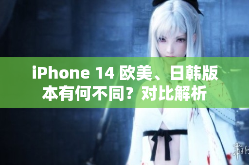 iPhone 14 歐美、日韓版本有何不同？對比解析