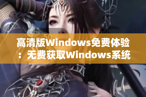 高清版Windows免費(fèi)體驗(yàn)：無(wú)費(fèi)獲取Windows系統(tǒng)的清晰體驗(yàn)