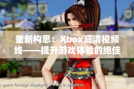 重新構思：Xbox高清視頻線——提升游戲體驗的絕佳選擇