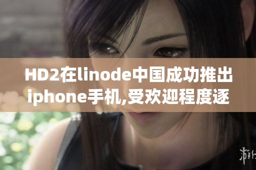 HD2在linode中國成功推出iphone手機,受歡迎程度逐漸增加