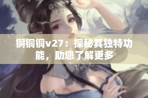 錒銅銅v27：探秘其獨特功能，助您了解更多