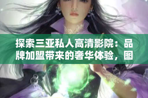 探索三亞私人高清影院：品牌加盟帶來的奢華體驗，圖片揭示絕美場景