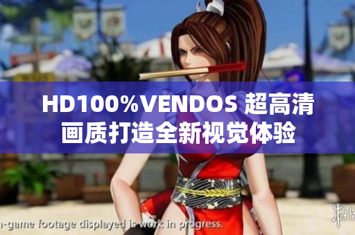 HD100%VENDOS 超高清畫(huà)質(zhì)打造全新視覺(jué)體驗(yàn)