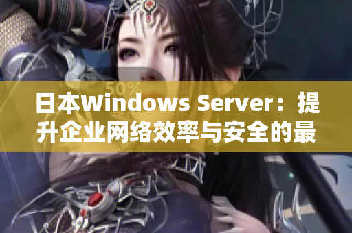 日本W(wǎng)indows Server：提升企業(yè)網(wǎng)絡(luò)效率與安全的最佳選擇