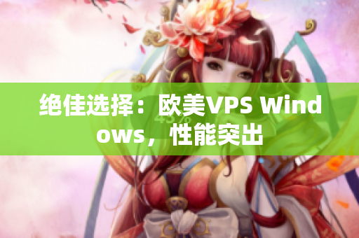 絕佳選擇：歐美VPS Windows，性能突出