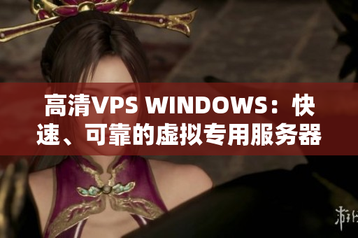 高清VPS WINDOWS：快速、可靠的虛擬專用服務(wù)器解決方案