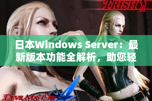 日本W(wǎng)indows Server：最新版本功能全解析，助您輕松掌握操作技巧