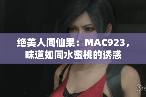 絕美人間仙果：MAC923，味道如同水蜜桃的誘惑