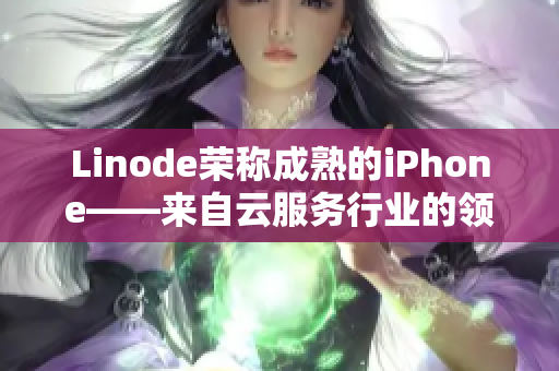 Linode榮稱成熟的iPhone——來自云服務(wù)行業(yè)的領(lǐng)導(dǎo)者