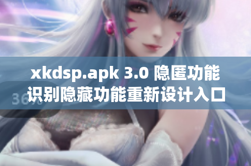 xkdsp.apk 3.0 隱匿功能識(shí)別隱藏功能重新設(shè)計(jì)入口