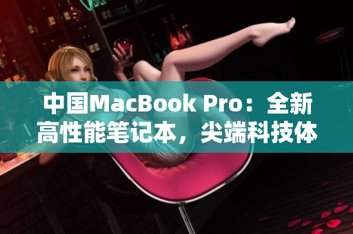 中國(guó)MacBook Pro：全新高性能筆記本，尖端科技體驗(yàn)