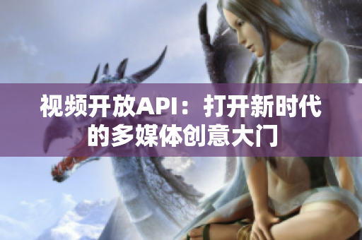 視頻開(kāi)放API：打開(kāi)新時(shí)代的多媒體創(chuàng)意大門(mén)