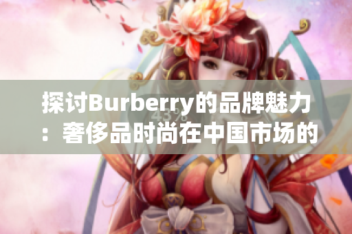 探討B(tài)urberry的品牌魅力：奢侈品時(shí)尚在中國(guó)市場(chǎng)的免費(fèi)中文體驗(yàn)之旅