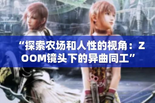 “探索農(nóng)場和人性的視角：ZOOM鏡頭下的異曲同工”