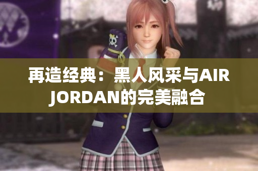 再造經(jīng)典：黑人風采與AIRJORDAN的完美融合