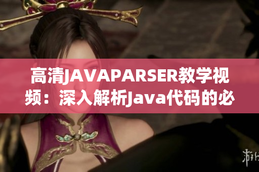 高清JAVAPARSER教學(xué)視頻：深入解析Java代碼的必備利器