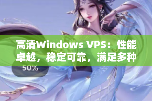 高清Windows VPS：性能卓越，穩(wěn)定可靠，滿足多種需求