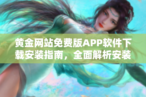 黃金網(wǎng)站免費(fèi)版APP軟件下載安裝指南，全面解析安裝步驟及使用技巧