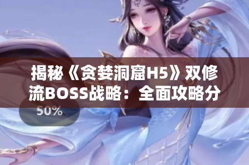 揭秘《貪婪洞窟H5》雙修流BOSS戰(zhàn)略：全面攻略分享