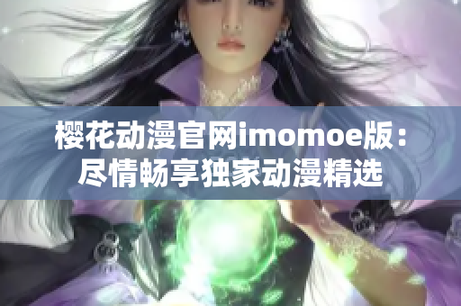 櫻花動(dòng)漫官網(wǎng)imomoe版：盡情暢享獨(dú)家動(dòng)漫精選