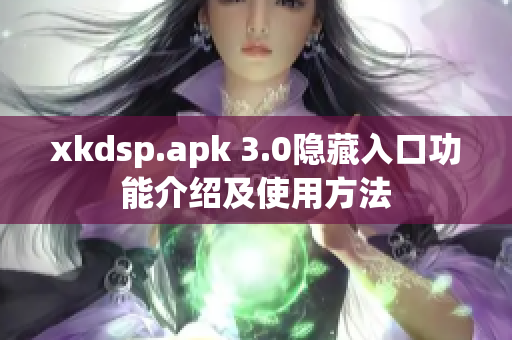 xkdsp.apk 3.0隱藏入口功能介紹及使用方法