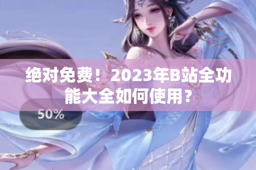 絕對(duì)免費(fèi)！2023年B站全功能大全如何使用？