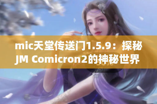 mic天堂傳送門1.5.9：探秘JM Comicron2的神秘世界