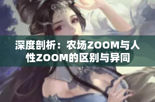 深度剖析：農(nóng)場(chǎng)ZOOM與人性ZOOM的區(qū)別與異同