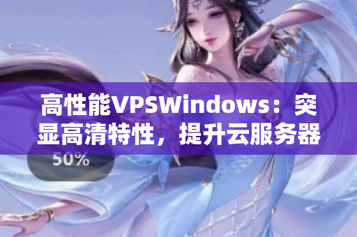 高性能VPSWindows：突顯高清特性，提升云服務器體驗