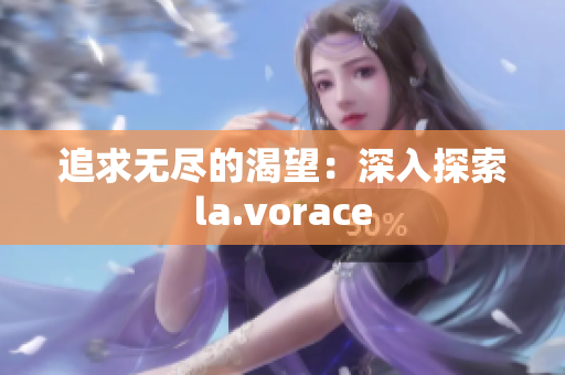 追求無盡的渴望：深入探索la.vorace