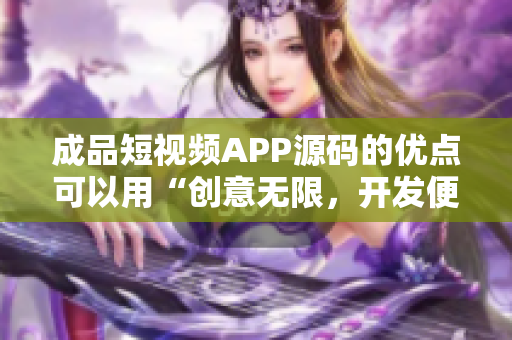 成品短視頻APP源碼的優(yōu)點可以用“創(chuàng)意無限，開發(fā)便捷，功能豐富”來概括。