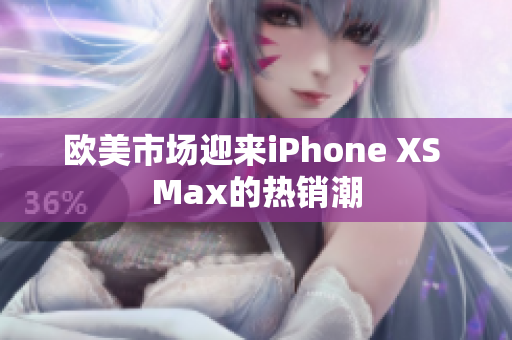 歐美市場迎來iPhone XS Max的熱銷潮