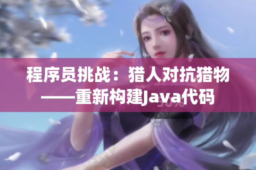 程序員挑戰(zhàn)：獵人對抗獵物——重新構建Java代碼