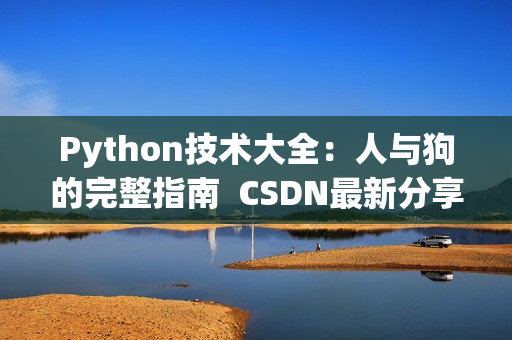 Python技術(shù)大全：人與狗的完整指南  CSDN最新分享