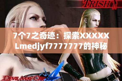 7個(gè)7之奇跡：探索XXXXXLmedjyf7777777的神秘世界