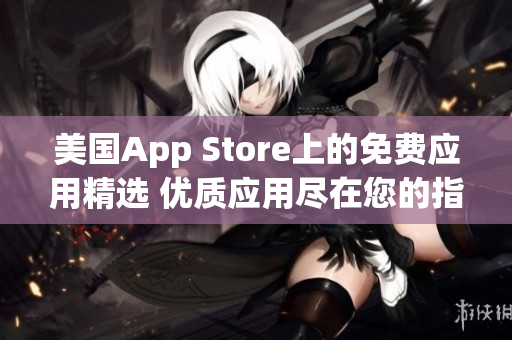 美國(guó)App Store上的免費(fèi)應(yīng)用精選 優(yōu)質(zhì)應(yīng)用盡在您的指尖