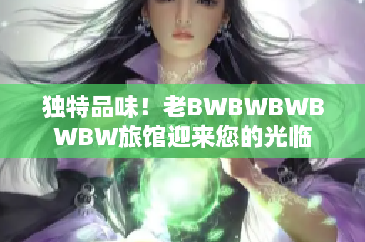 獨特品味！老BWBWBWBWBW旅館迎來您的光臨