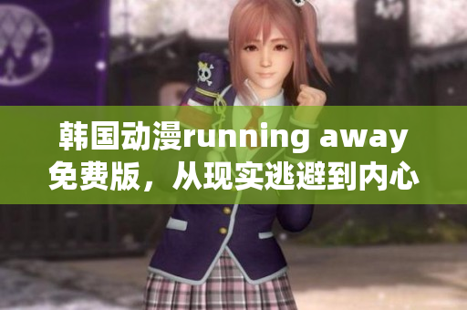 韓國動漫running away免費(fèi)版，從現(xiàn)實(shí)逃避到內(nèi)心自由