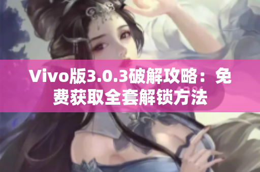 Vivo版3.0.3破解攻略：免費獲取全套解鎖方法