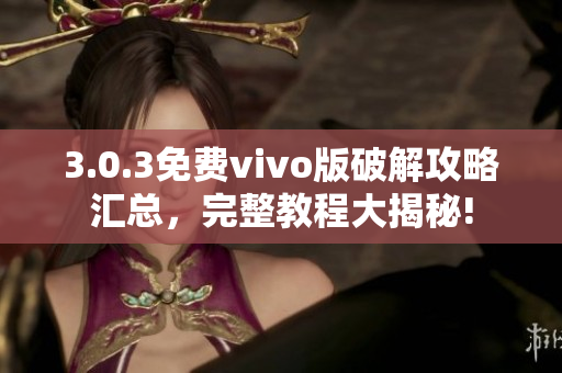 3.0.3免費(fèi)vivo版破解攻略匯總，完整教程大揭秘!